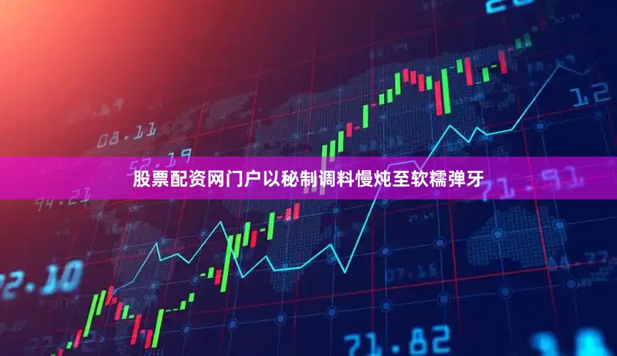 股票配资网门户以秘制调料慢炖至软糯弹牙