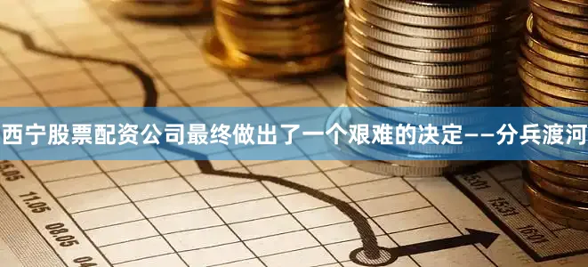 西宁股票配资公司最终做出了一个艰难的决定——分兵渡河