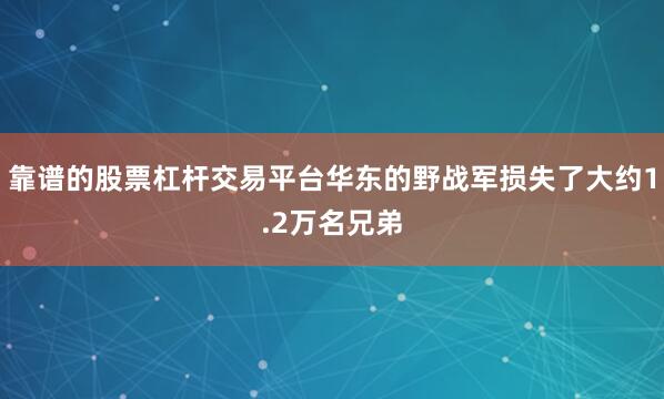 靠谱的股票杠杆交易平台华东的野战军损失了大约1.2万名兄弟