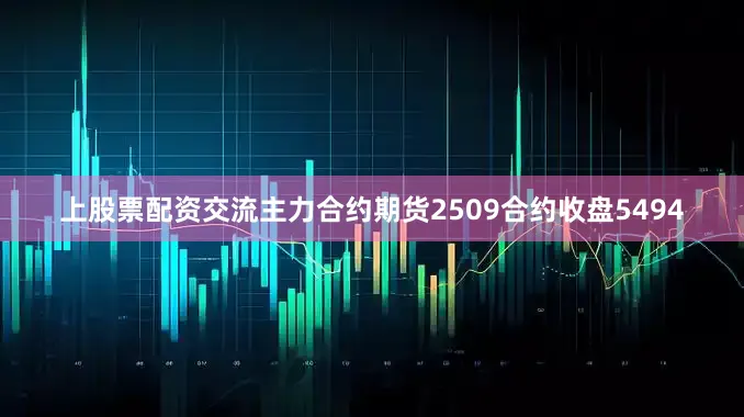 上股票配资交流主力合约期货2509合约收盘5494