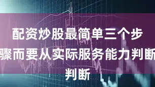 配资炒股最简单三个步骤而要从实际服务能力判断