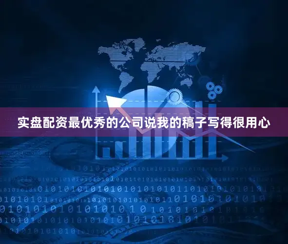 实盘配资最优秀的公司说我的稿子写得很用心